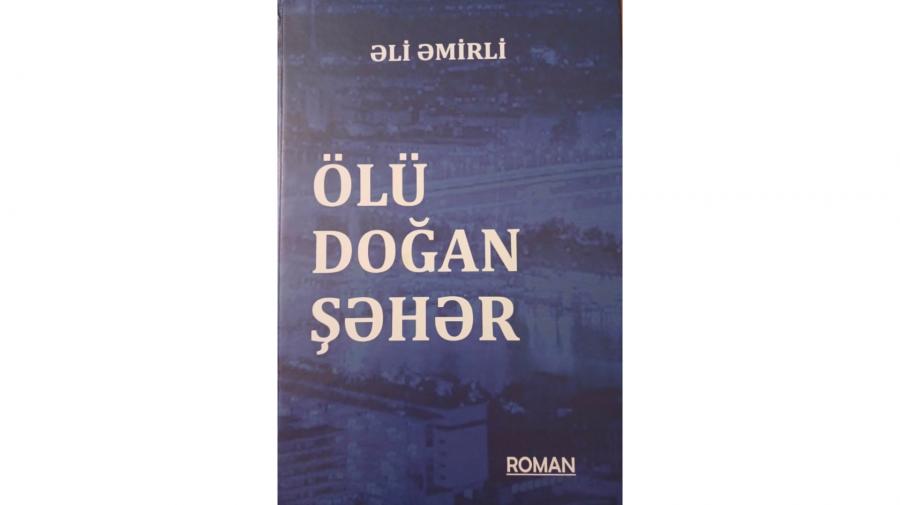 Əli Əmirlinin “Ölü doğan şəhər”  romanı nəşr olunub