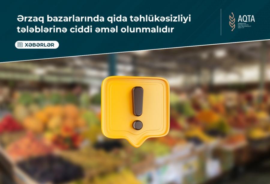 Ərzaq bazarlarında qida təhlükəsizliyi tələblərinə ciddi əməl olunmalıdır - AQTA