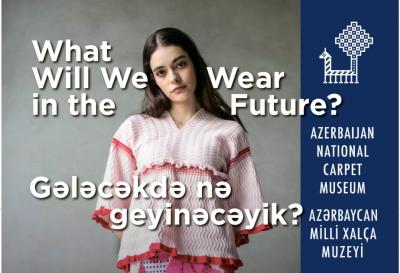 Milli Xalça Muzeyində “Gələcəkdə nə geyinəcəyik?” sərgisi açılacaq