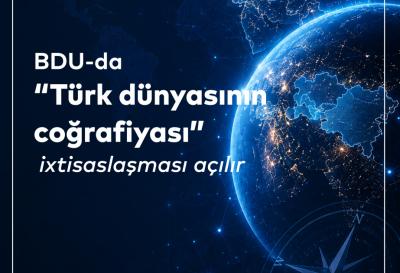 BDU-da “Türk dünyasının coğrafiyası” ixtisaslaşması açılır