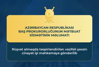 "Rüşvət almaqda təqsirləndirilən vəzifəli şəxsin cinayət işi məhkəməyə göndərilib" -  Baş Prokurorluq